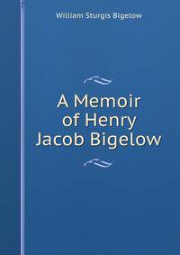 A Memoir of Henry Jacob Bigelow.