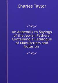 An Appendix to Sayings of the Jewish Fathers: Containing a Catalogue of Manuscripts and Notes on .