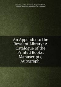 An Appendix to the Rowfant Library: A Catalogue of the Printed Books, Manuscripts, Autograph .