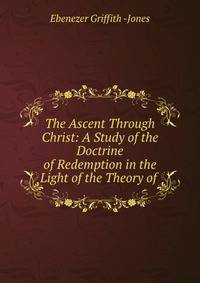 The Ascent Through Christ: A Study of the Doctrine of Redemption in the Light of the Theory of .