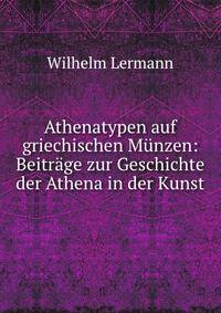 Athenatypen auf griechischen M?nzen: Beitr?ge zur Geschichte der Athena in der Kunst