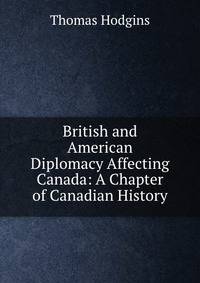 British and American Diplomacy Affecting Canada: A Chapter of Canadian History