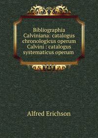 Bibliographia Calviniana: catalogus chronologicus operum Calvini : catalogus systematicus operum .