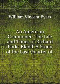 An American Commoner: The Life and Times of Richard Parks Bland. A Study of the Last Quarter of .