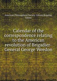 Calendar of the correspondence relating to the American revolution of Brigadier-General George Weedon