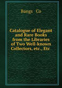 Catalogue of Elegant and Rare Books from the Libraries of Two Well-known Collectors, etc., Etc .