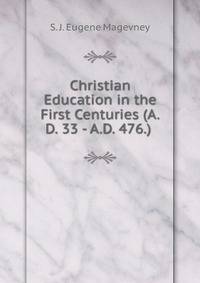 Christian Education in the First Centuries (A.D. 33 - A.D. 476.) .