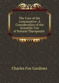 The Care of the consumptive: A Consideration of the Scientific Use of Natural Therapeutic .