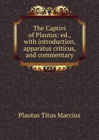 The Captivi of Plautus: ed., with introduction, apparatus criticus, and commentary