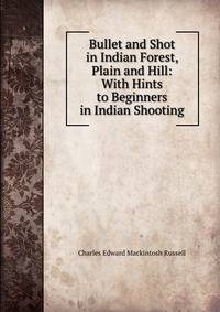 Bullet and Shot in Indian Forest, Plain and Hill: With Hints to Beginners in Indian Shooting