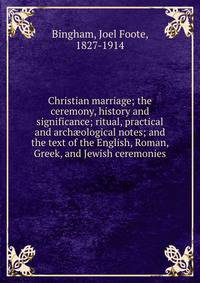 Christian marriage; the ceremony, history and significance; ritual, practical and arch?ological notes; and the text of the English, Roman, Greek, and Jewish ceremonies