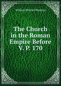 The Church in the Roman Empire Before V. P. 170