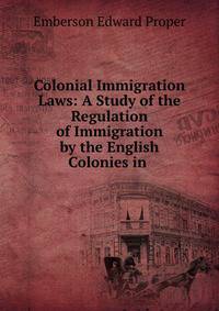 Colonial Immigration Laws: A Study of the Regulation of Immigration by the English Colonies in .
