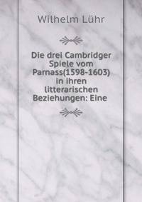 Die drei Cambridger Spiele vom Parnass(1598-1603) in ihren litterarischen Beziehungen: Eine .