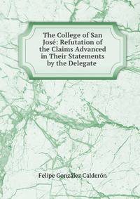 The College of San Jose: Refutation of the Claims Advanced in Their Statements by the Delegate .