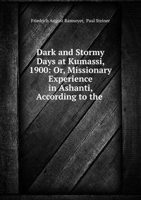 Dark and Stormy Days at Kumassi, 1900: Or, Missionary Experience in Ashanti, According to the .