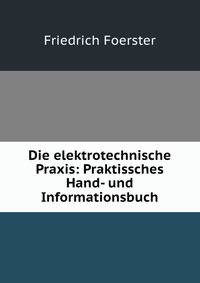 Die elektrotechnische Praxis: Praktissches Hand- und Informationsbuch.