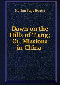 Dawn on the Hills of T'ang; Or, Missions in China .