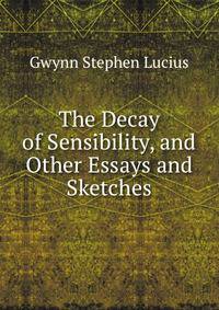 The Decay of Sensibility, and Other Essays and Sketches