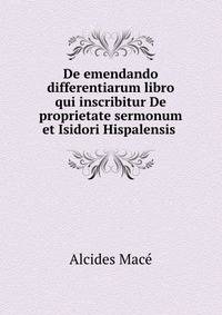 De emendando differentiarum libro qui inscribitur De proprietate sermonum et Isidori Hispalensis .