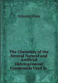 The Chemistry of the Several Natural and Artificial Heterogeneous Compounds Used in .