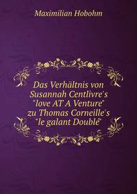 Das Verh?ltnis von Susannah Centlivre's"love AT A Venture" zu Thomas Corneille's"le galant Doubl?"