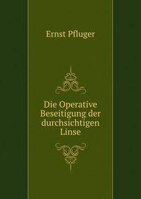 Die Operative Beseitigung der durchsichtigen Linse