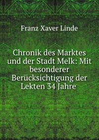 Chronik des Marktes und der Stadt Melk: Mit besonderer Berucksichtigung der Lekten 34 Jahre .