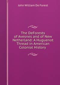 The DeForests of Avesnes and of New Netherland: A Huguenot Thread in American Colonial History .