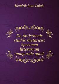 De Antisthenis studiis rhetoricis: Specimen litterarium inaugurale quod .