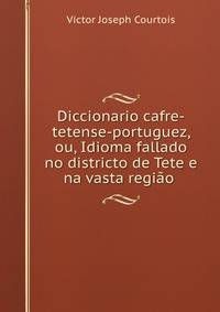 Diccionario cafre-tetense-portuguez, ou, Idioma fallado no districto de Tete e na vasta regiao .