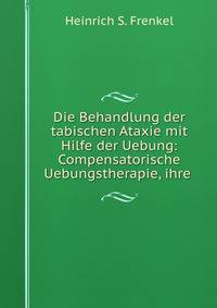 Die Behandlung der tabischen Ataxie mit Hilfe der Uebung: Compensatorische Uebungstherapie, ihre .
