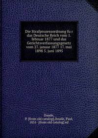Die Strafprozessordnung fu?r das Deutsche Reich vom 1. februar 1877 und das Gerichtsverfassungsgesetz vom 27. januar 1877 17. mai 1898 5. juni 1895