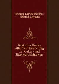 Deutscher Humor Alter Zeit: Ein Beitrag zur Cultur- und Sittengeschichte von .
