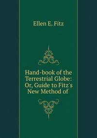 Hand-book of the Terrestrial Globe: Or, Guide to Fitz's New Method of .