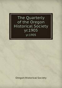 The Quarterly of the Oregon Historical Society. yr.1905