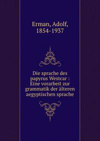 Die sprache des papyrus Westcar : Eine vorarbeit zur grammatik der alteren aegyptischen sprache