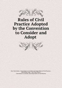 Rules of Civil Practice Adopted by the Convention to Consider and Adopt .