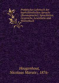 Praktisches Lehrbuch der kaphollandischen Sprache (Burensprache); Sprachlehre, Gesprache, Lesestucke und Worterbuch