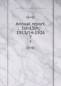 Annual report. 1st-13th; 1913/14-1926. 7