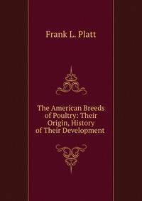 The American Breeds of Poultry: Their Origin, History of Their Development .