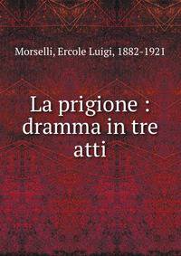 La prigione : dramma in tre atti