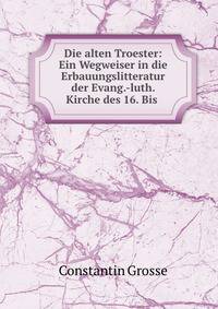 Die alten Troester: Ein Wegweiser in die Erbauungslitteratur der Evang.-luth. Kirche des 16. Bis .