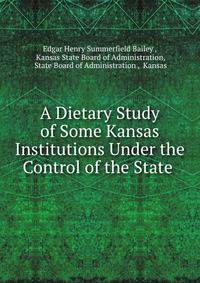 A Dietary Study of Some Kansas Institutions Under the Control of the State .