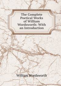 The Complete Poetical Works of William Wordsworth: With an Introduction