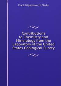 Contributions to Chemistry and Mineralogy from the Laboratory of the United States Geological Survey