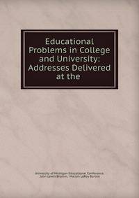 Educational Problems in College and University: Addresses Delivered at the .