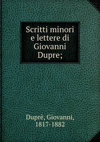 Scritti minori e lettere di Giovanni Dupre;