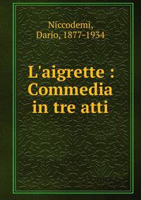 L'aigrette : Commedia in tre atti