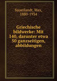 Griechische bildwerke: Mit 140, darunter etwa 50 ganzseitigen, abbildungen